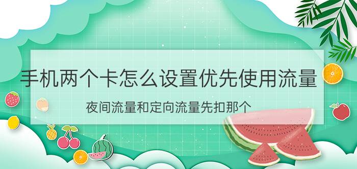 手机两个卡怎么设置优先使用流量 夜间流量和定向流量先扣那个？